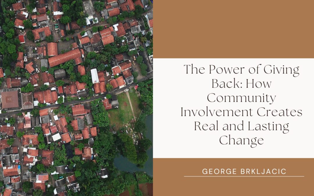 The Power of Giving Back: How Community Involvement Creates Real and Lasting Change